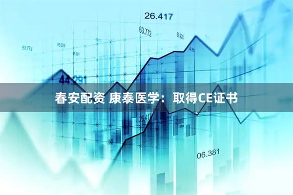 春安配资 康泰医学：取得CE证书