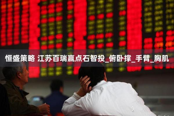 恒盛策略 江苏百瑞赢点石智投_俯卧撑_手臂_胸肌