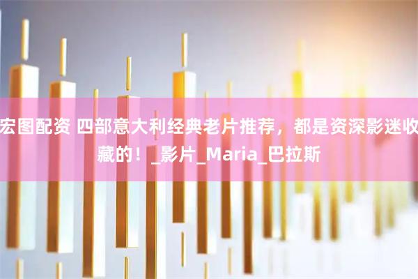 宏图配资 四部意大利经典老片推荐，都是资深影迷收藏的！_影片_Maria_巴拉斯