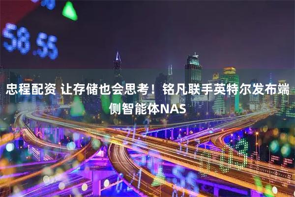忠程配资 让存储也会思考!铭凡联手英特尔发布端侧智能体NAS