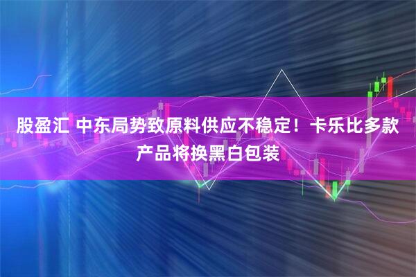 股盈汇 中东局势致原料供应不稳定！卡乐比多款产品将换黑白包装