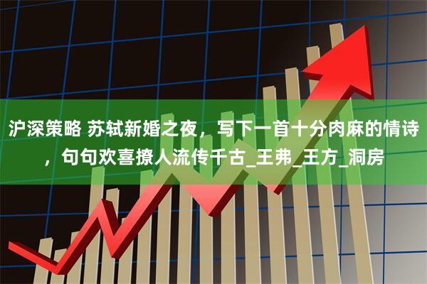 沪深策略 苏轼新婚之夜，写下一首十分肉麻的情诗，句句欢喜撩人流传千古_王弗_王方_洞房