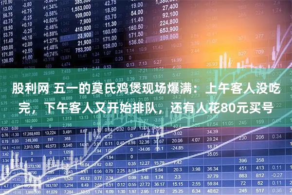 股利网 五一的莫氏鸡煲现场爆满:上午客人没吃完,下午客人又开始排队,还有人花80元买号
